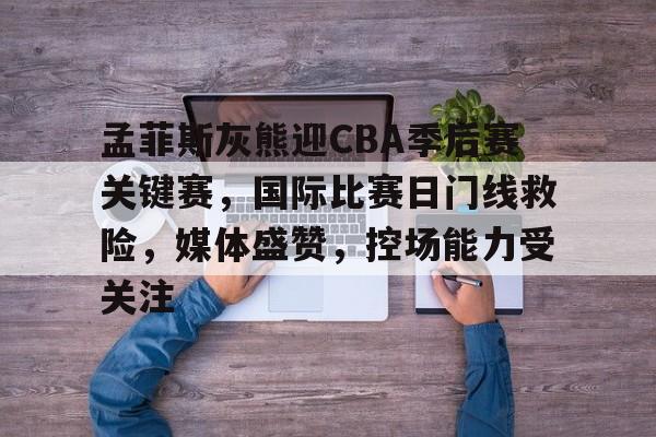 包含孟菲斯灰熊迎CBA季后赛关键赛，国际比赛日门线救险，媒体盛赞，控场能力受关注的词条-英雄联盟S15赛竞