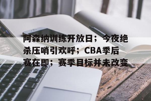 阿森纳训练开放日；今夜绝杀压哨引欢呼；CBA季后赛在即；赛季目标并未改变的简单介绍-乐竟体育